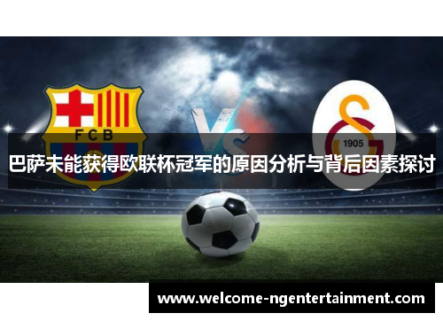 巴萨未能获得欧联杯冠军的原因分析与背后因素探讨
